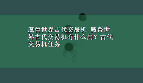 魔兽世界古代交易机 魔兽世界古代交易机有什么用？古代交易机任务