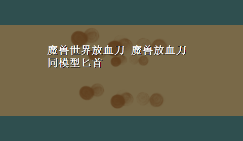 魔兽世界放血刀 魔兽放血刀同模型匕首