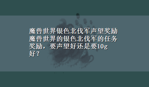 魔兽世界银色北伐军声望奖励 魔兽世界的银色北伐军的任务奖励，要声望好还是要10g好？