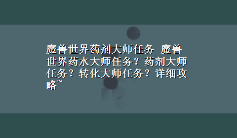 魔兽世界药剂大师任务 魔兽世界药水大师任务？药剂大师任务？转化大师任务？详细攻略~