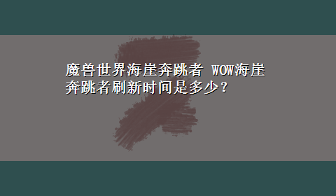 魔兽世界海崖奔跳者 WOW海崖奔跳者刷新时间是多少？