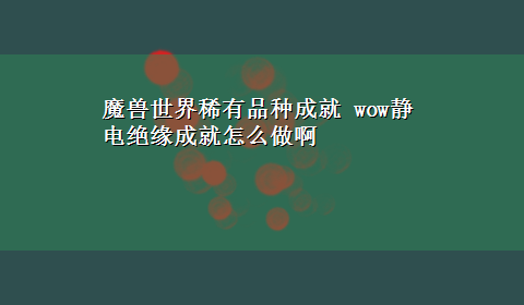 魔兽世界稀有品种成就 wow静电绝缘成就怎么做啊