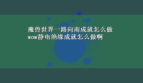 魔兽世界一路向南成就怎么做 wow静电绝缘成就怎么做啊