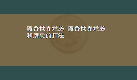 魔兽世界烂肠 魔兽世界烂肠和腐脸的打法