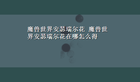 魔兽世界安瑟瑞尔花 魔兽世界安瑟瑞尔花在哪怎么得