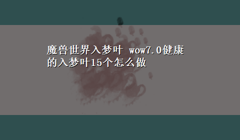 魔兽世界入梦叶 wow7.0健康的入梦叶15个怎么做