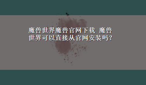 魔兽世界魔兽官网x-z 魔兽世界可以直接从官网安装吗？