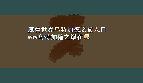 魔兽世界乌特加德之巅入口 wow乌特加德之巅在哪