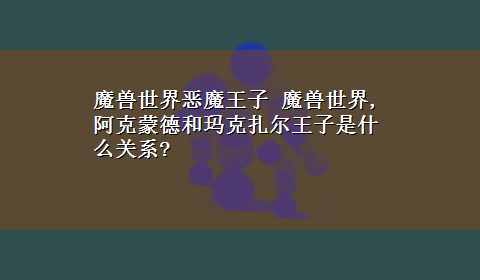 魔兽世界恶魔王子 魔兽世界,阿克蒙德和玛克扎尔王子是什么关系?