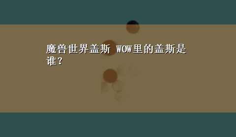 魔兽世界盖斯 WOW里的盖斯是谁？