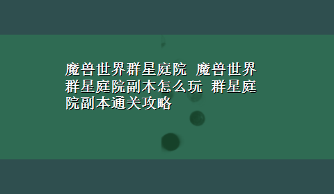 魔兽世界群星庭院 魔兽世界群星庭院副本怎么玩 群星庭院副本通关攻略