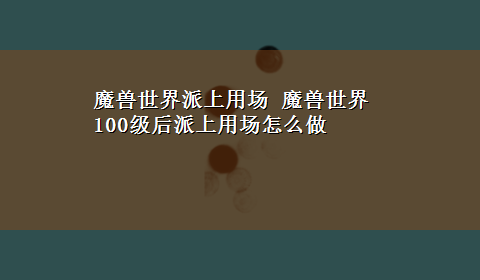 魔兽世界派上用场 魔兽世界100级后派上用场怎么做