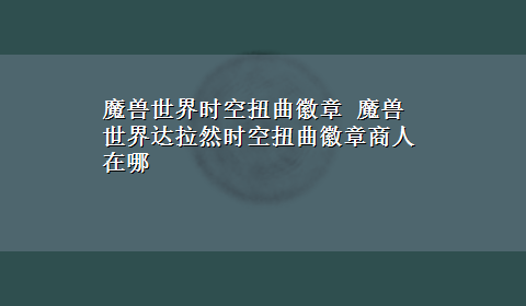 魔兽世界时空扭曲徽章 魔兽世界达拉然时空扭曲徽章商人在哪