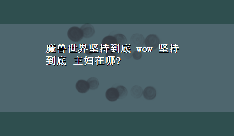 魔兽世界坚持到底 wow 坚持到底 主妇在哪?