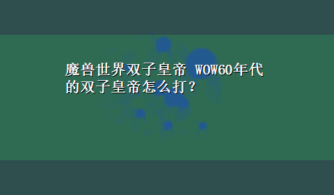 魔兽世界双子皇帝 WOW60年代的双子皇帝怎么打？