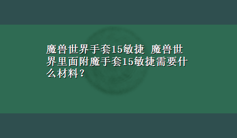 魔兽世界手套15敏捷 魔兽世界里面附魔手套15敏捷需要什么材料？