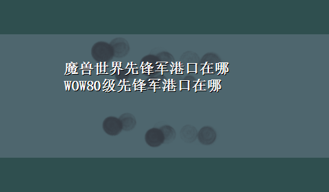 魔兽世界先锋军港口在哪 WOW80级先锋军港口在哪