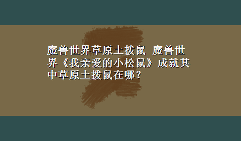 魔兽世界草原土拨鼠 魔兽世界《我亲爱的小松鼠》成就其中草原土拨鼠在哪？