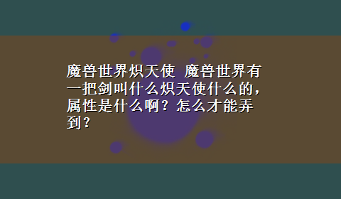 魔兽世界炽天使 魔兽世界有一把剑叫什么炽天使什么的，属性是什么啊？怎么才能弄到？