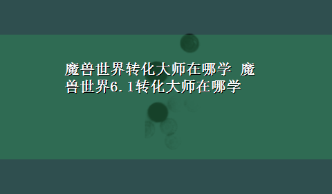 魔兽世界转化大师在哪学 魔兽世界6.1转化大师在哪学