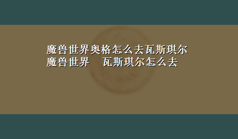 魔兽世界奥格怎么去瓦斯琪尔 魔兽世界 瓦斯琪尔怎么去