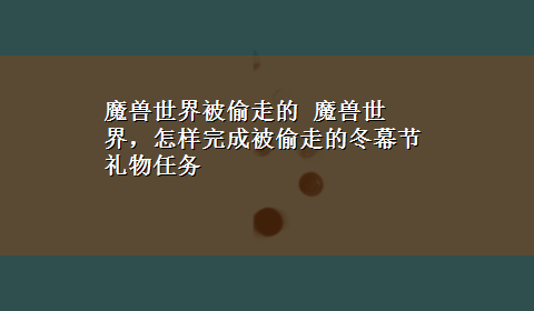 魔兽世界被偷走的 魔兽世界，怎样完成被偷走的冬幕节礼物任务