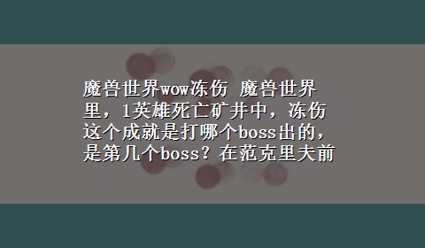 魔兽世界wow冻伤 魔兽世界里，1英雄死亡矿井中，冻伤这个成就是打哪个boss出的，是第几个boss？在范克里夫前面