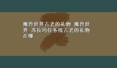 魔兽世界古老的礼物 魔兽世界 苏拉玛任务线古老的礼物 在哪