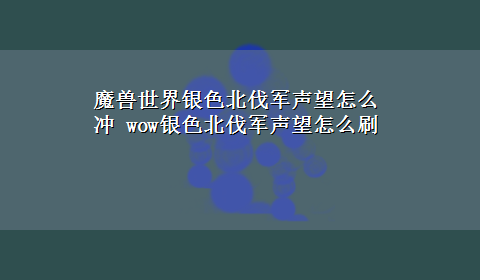 魔兽世界银色北伐军声望怎么冲 wow银色北伐军声望怎么刷