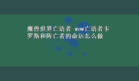 魔兽世界亡语者 wow亡语者卡罗斯和阵亡者的命运怎么做