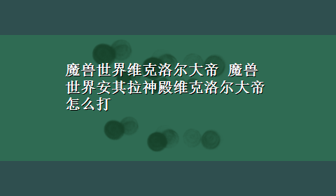 魔兽世界维克洛尔大帝 魔兽世界安其拉神殿维克洛尔大帝怎么打