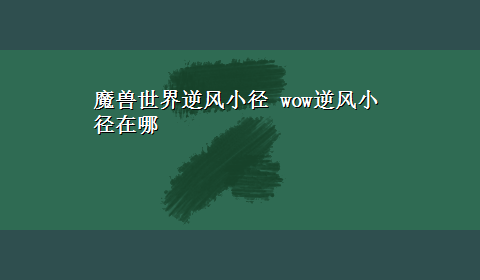 魔兽世界逆风小径 wow逆风小径在哪