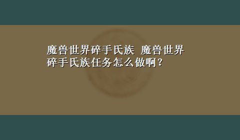 魔兽世界碎手氏族 魔兽世界碎手氏族任务怎么做啊？