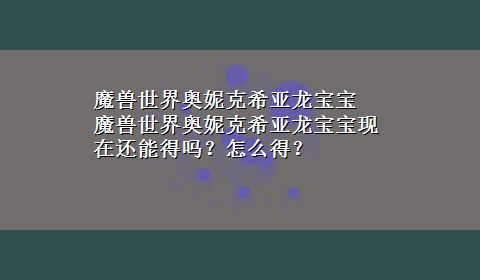 魔兽世界奥妮克希亚龙宝宝 魔兽世界奥妮克希亚龙宝宝现在还能得吗？怎么得？