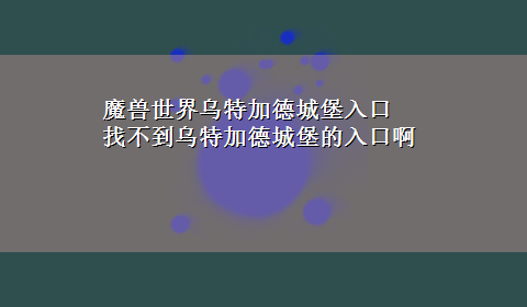 魔兽世界乌特加德城堡入口 找不到乌特加德城堡的入口啊