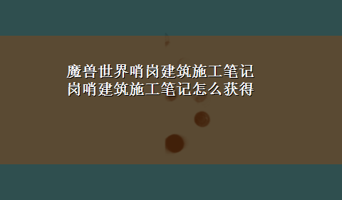 魔兽世界哨岗建筑施工笔记 岗哨建筑施工笔记怎么获得