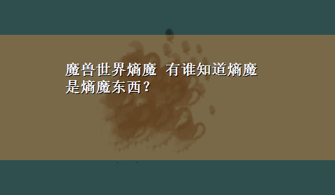 魔兽世界熵魔 有谁知道熵魔是熵魔东西？