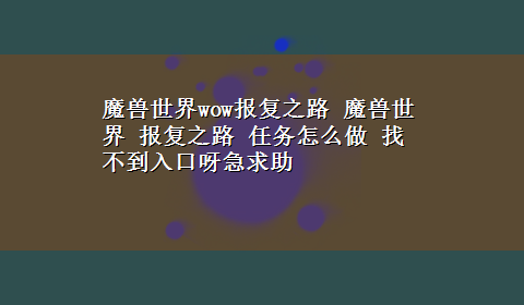 魔兽世界wow报复之路 魔兽世界 报复之路 任务怎么做 找不到入口呀急求助