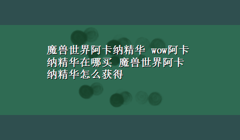 魔兽世界阿卡纳精华 wow阿卡纳精华在哪买 魔兽世界阿卡纳精华怎么获得