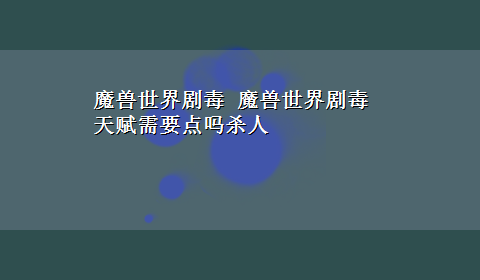 魔兽世界剧毒 魔兽世界剧毒天赋需要点吗杀人