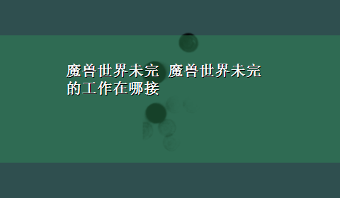 魔兽世界未完 魔兽世界未完的工作在哪接