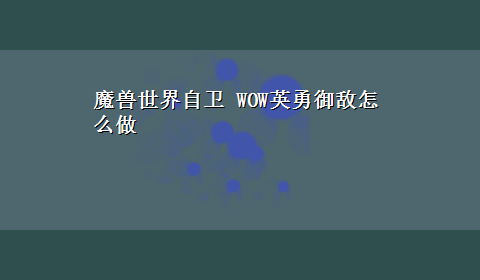 魔兽世界自卫 WOW英勇御敌怎么做