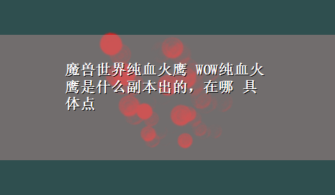 魔兽世界纯血火鹰 WOW纯血火鹰是什么副本出的，在哪 具体点