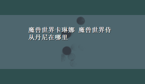 魔兽世界卡琳娜 魔兽世界侍从丹尼在哪里