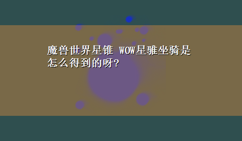 魔兽世界星锥 WOW星骓坐骑是怎么得到的呀?