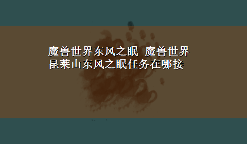 魔兽世界东风之眠 魔兽世界昆莱山东风之眠任务在哪接