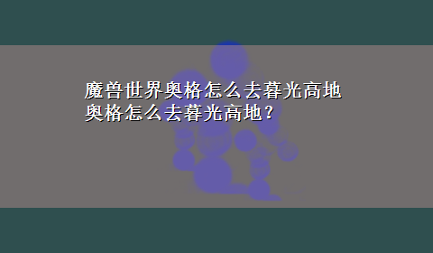 魔兽世界奥格怎么去暮光高地 奥格怎么去暮光高地？