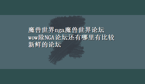 魔兽世界nga魔兽世界论坛 wow除NGA论坛还有哪里有比较新鲜的论坛