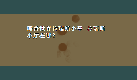 魔兽世界拉瑞斯小亭 拉瑞斯小厅在哪？