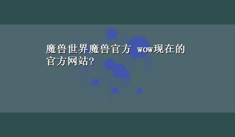 魔兽世界魔兽官方 wow现在的官方网站?